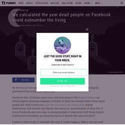 We calculated the year dead people on Facebook could outnumber the living
