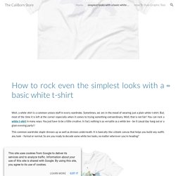 How to rock even the simplest looks with a basic white t-shirt