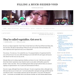 Filling a Much-Needed Void : They’re called vegetables. Get over it.