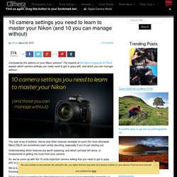 10 camera settings you need to learn to master your Nikon (and 10 you can manage without)