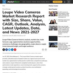Loupe Video Cameras Market Research Report with Size, Share, Value, CAGR, Outlook, Analysis, Latest Updates, Data, and News 2021-2027