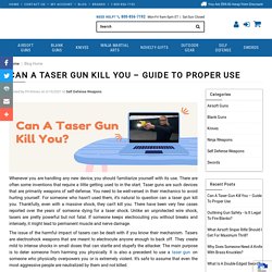 Can A Taser Gun Kill You – Guide To Proper Use