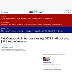 PM: Canada-U.S. border closing; $27B in direct aid, $55B to businesses (Canadians effected emotionally how will this effect everything in Canada)