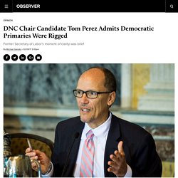 DNC Chair Candidate Tom Perez Admits Democratic Primaries Were Rigged