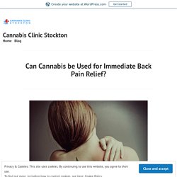 Can Cannabis be Used for Immediate Back Pain Relief? – Cannabis Clinic Stockton