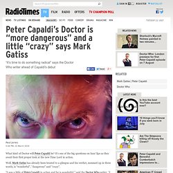 Peter Capaldi's Doctor is "radical" "wonderful" "dangerous" and "crazy" says writer Mark Gatiss