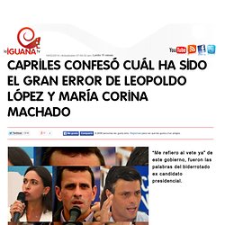 CAPRILES CONFESÓ CUÁL HA SIDO EL GRAN ERROR DE LEOPOLDO LÓPEZ Y MARÍA CORINA MACHADO