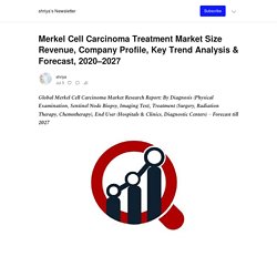 Merkel Cell Carcinoma Treatment Market Size Revenue, Company Profile, Key Trend Analysis & Forecast, 2020–2027 - by shriya - shriya’s Newsletter