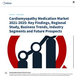Cardiomyopathy Medication Market 2021-2025: Key Findings, Regional Study, Business Trends, Industry Segments and Future Prospects