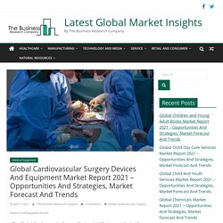Global Cardiovascular Surgery Devices And Equipment Market Report 2021 - Opportunities And Strategies, Market Forecast And Trends - Latest Global Market Insights