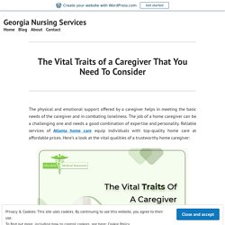 The Vital Traits of a Caregiver That You Need To Consider – Georgia Nursing Services