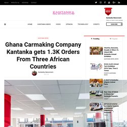Ghana Carmaking Company Kantanka gets 1.3K Orders From Three African Countries - Kantanka Newsroom
