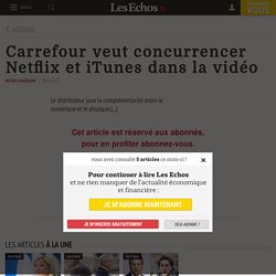 Carrefour veut concurrencer Netflix et iTunes dans la vidéo - Les Echos