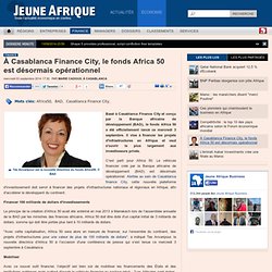 À Casablanca Finance City, le fonds Africa 50 est désormais opérationnel