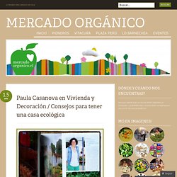 Paula Casanova en Vivienda y Decoración / Consejos para tener una casa ecológica « Mercado Orgánico