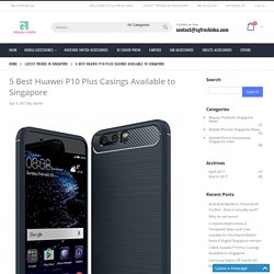 5 Best Huawei P10 Plus Casings Available to Singapore
