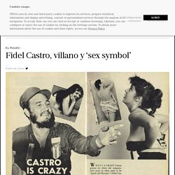 Cuba: Fidel Castro, villano y ‘sex symbol’