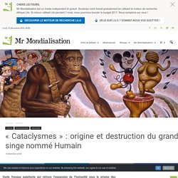 « Cataclysmes » : origine et destruction du grand singe nommé Humain