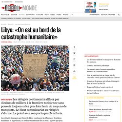 Libye: «On est au bord de la catastrophe humanitaire»