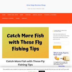 Catch More Fish with These Fly Fishing Tips - One Stop Review Shop