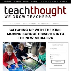 Catching Up With The Kids: Moving School Libraries Into The New Media Era -