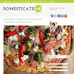 Cauliflower Pizza Crust with Roasted Vegetables and Goat Cheese - Domesticate ME!