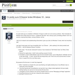 I'm pretty sure CCleaner broke Windows 10 ...twice - CCleaner Bug Reporting - Piriform Community Forums