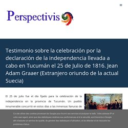 Testimonio sobre la celebración por la declaración de la independencia llevada a cabo en Tucumán el 25 de Julio de 1816. Jean Adam Graaer (Extranjero oriundo de la actual Suecia)