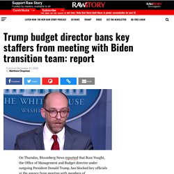 Trump budget director bans key staffers from meeting with Biden transition team: report - Raw Story - Celebrating 16 Years of Independent Journalism