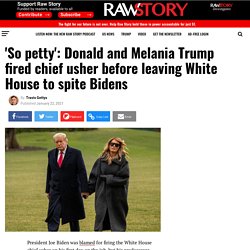 'So petty': Donald and Melania Trump fired chief usher before leaving White House to spite Bidens - Raw Story - Celebrating 16 Years of Independent Journalism