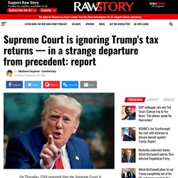 Supreme Court is ignoring Trump's tax returns — in a strange departure from precedent: report - Raw Story - Celebrating 16 Years of Independent Journalism
