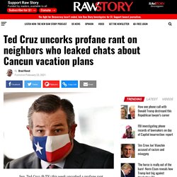 Ted Cruz uncorks profane rant on neighbors who leaked chats about Cancun vacation plans - Raw Story - Celebrating 16 Years of Independent Journalism