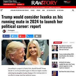 Trump would consider Ivanka as his running mate in 2024 to launch her political career: report - Raw Story - Celebrating 16 Years of Independent Journalism