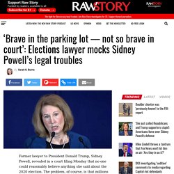 ‘Brave in the parking lot — not so brave in court’: Elections lawyer mocks Sidney Powell’s legal troubles - Raw Story - Celebrating 16 Years of Independent Journalism