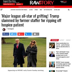 'Major league all-star of grifting': Trump slammed by former staffer for ripping off hospice patient - Raw Story - Celebrating 17 Years of Independent Journalism