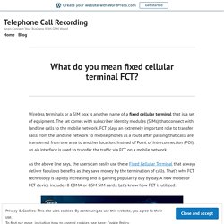 What do you mean fixed cellular terminal FCT? – Telephone Call Recording