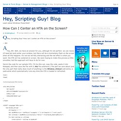 How Can I Center an HTA on the Screen? - Hey, Scripting Guy! Blog