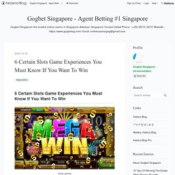 6 Certain Slots Game Experiences You Must Know If You Want To Win - Gogbet Singapore - Agent Betting #1 Singapore