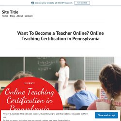 Want To Become a Teacher Online? Online Teaching Certification in Pennsylvania – Site Title