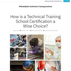 How is a Technical Training School Certification a Wise Choice? – Philadelphia Technician Training Institute