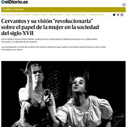 El Diario : "Cervantes y su visión "revolucionaria" sobre el papel de la mujer en la sociedad del siglo XVII"