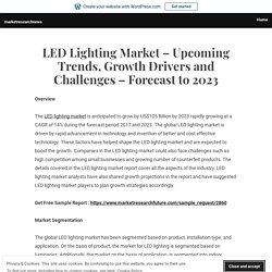 LED Lighting Market – Upcoming Trends, Growth Drivers and Challenges – Forecast to 2023 – marketresearchnews