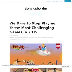 We Dare to Stop Playing these Most Challenging Games in 2019 – donaldsborder