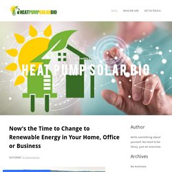 Now's the Time to Change to Renewable Energy in Your Home, Office or Business - Heat Pump Solar Bio