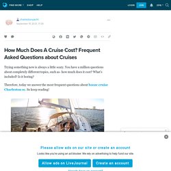 How Much Does A Cruise Cost? Frequent Asked Questions about Cruises: charlestonyacht — LiveJournal