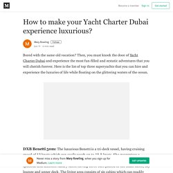 How to make your Yacht Charter Dubai experience luxurious?