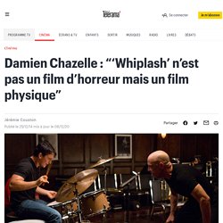 Damien Chazelle : “‘Whiplash’ n’est pas un film d’horreur mais un film physique”
