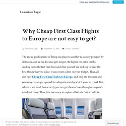 Why Cheap First Class Flights to Europe are not easy to get? – Luxurious Eagle