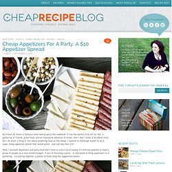 Cheap Recipe Blog » Cheap Appetizers For A Party: A $10 Appetizer Spread