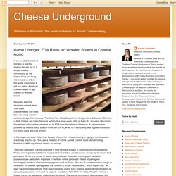 BLOG CHEESE UNDERGROUND 07/06/14 Game Changer: FDA Rules No Wooden Boards in Cheese Aging
